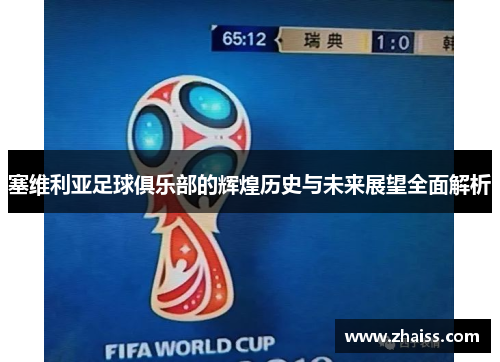 塞维利亚足球俱乐部的辉煌历史与未来展望全面解析