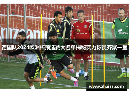 德国队2024欧洲杯预选赛大名单揭秘实力球员齐聚一堂