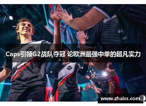 Caps引领G2战队夺冠 论欧洲最强中单的超凡实力