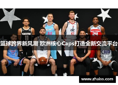 篮球跨界新风潮 欧洲核心Caps打造全新交流平台