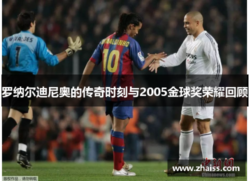 罗纳尔迪尼奥的传奇时刻与2005金球奖荣耀回顾