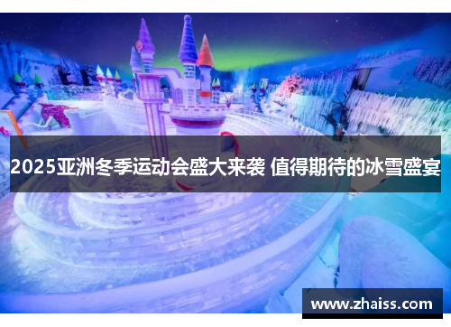 2025亚洲冬季运动会盛大来袭 值得期待的冰雪盛宴