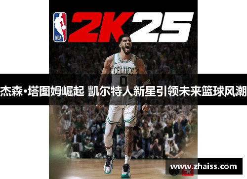杰森·塔图姆崛起 凯尔特人新星引领未来篮球风潮