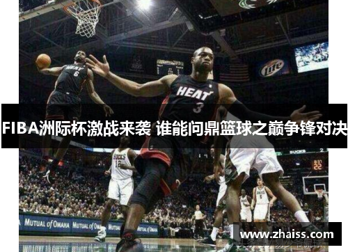 FIBA洲际杯激战来袭 谁能问鼎篮球之巅争锋对决
