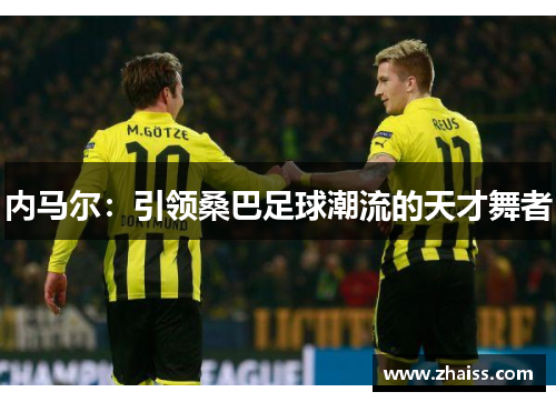 内马尔：引领桑巴足球潮流的天才舞者