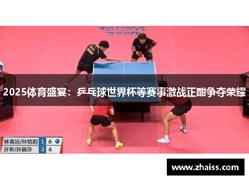 2025体育盛宴：乒乓球世界杯等赛事激战正酣争夺荣耀