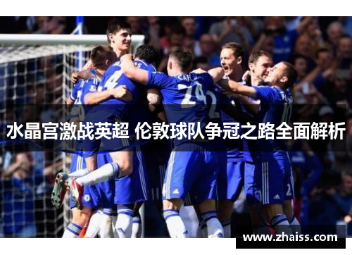 水晶宫激战英超 伦敦球队争冠之路全面解析