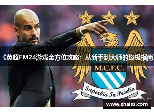 《英超FM24游戏全方位攻略：从新手到大师的终极指南》
